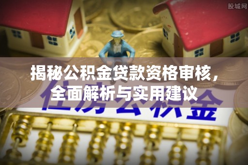 吴忠揭秘公积金贷款资格审核，全面解析与实用建议