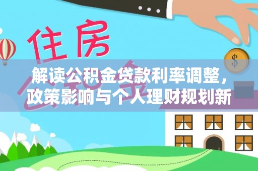 吴忠解读公积金贷款利率调整，政策影响与个人理财规划新思路