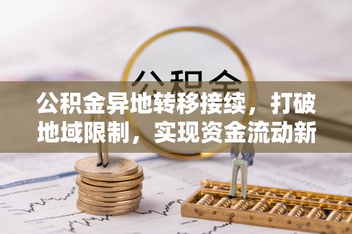 吴忠公积金异地转移接续，打破地域限制，实现资金流动新纪元