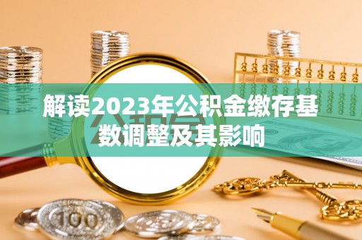 吴忠解读2023年公积金缴存基数调整及其影响