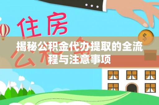 吴忠揭秘公积金代办提取的全流程与注意事项