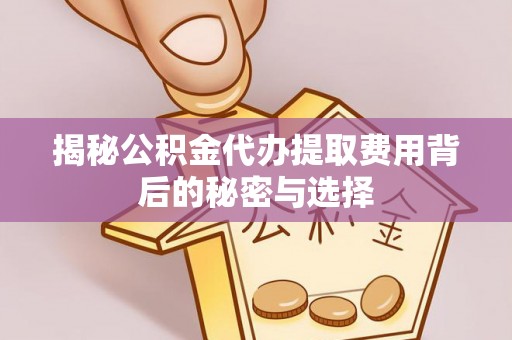 吴忠揭秘公积金代办提取费用背后的秘密与选择