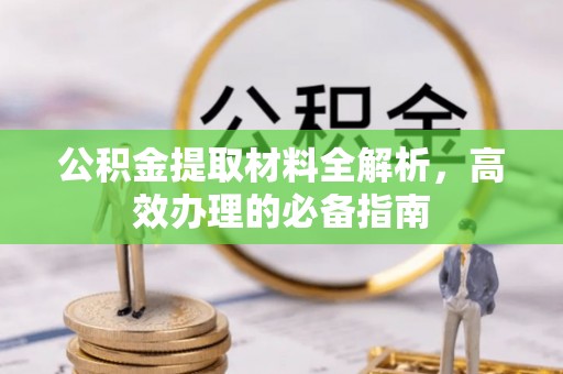 吴忠公积金提取材料全解析，高效办理的必备指南