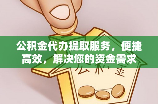 吴忠公积金代办提取服务，便捷高效，解决您的资金需求