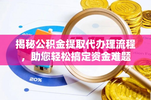 吴忠揭秘公积金提取代办理流程，助您轻松搞定资金难题