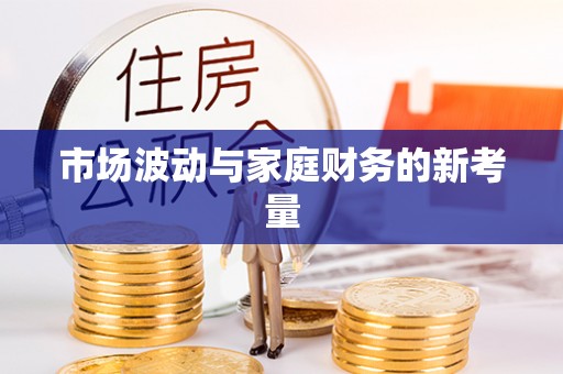 吴忠市场波动与家庭财务的新考量