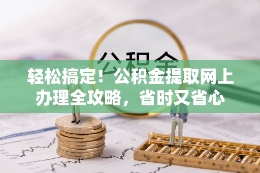 吴忠轻松搞定！公积金提取网上办理全攻略，省时又省心