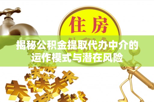 吴忠揭秘公积金提取代办中介的运作模式与潜在风险