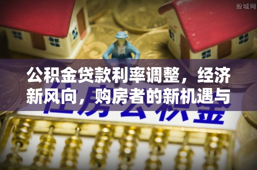 吴忠公积金贷款利率调整，经济新风向，购房者的新机遇与挑战