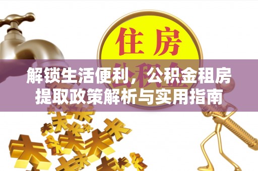 吴忠解锁生活便利，公积金租房提取政策解析与实用指南