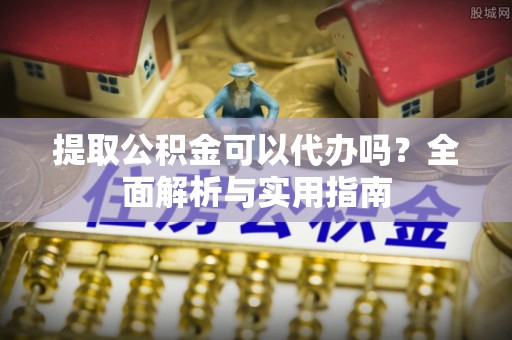 吴忠提取公积金可以代办吗？全面解析与实用指南