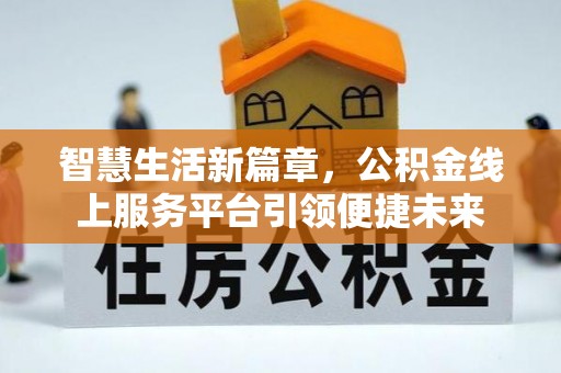 吴忠智慧生活新篇章，公积金线上服务平台引领便捷未来