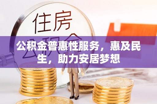 吴忠公积金普惠性服务，惠及民生，助力安居梦想