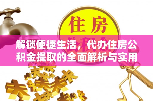 吴忠解锁便捷生活，代办住房公积金提取的全面解析与实用指南