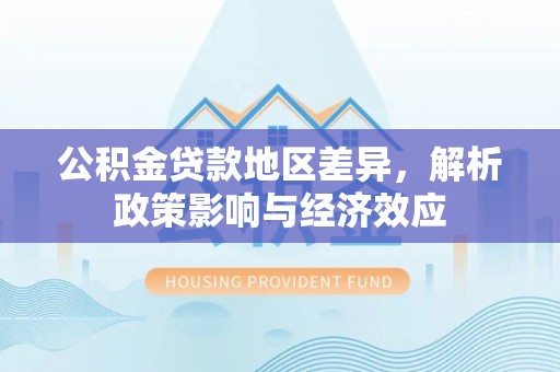 吴忠公积金贷款地区差异，解析政策影响与经济效应