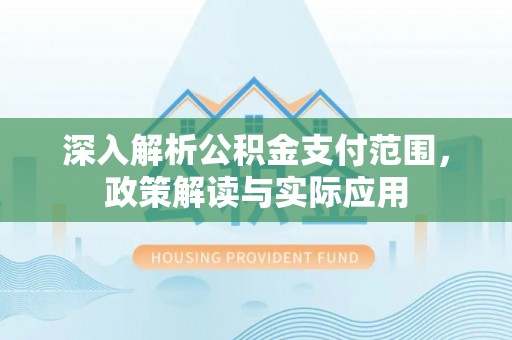 吴忠深入解析公积金支付范围，政策解读与实际应用