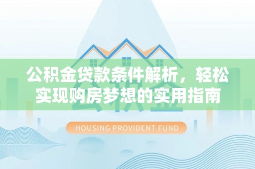 吴忠公积金贷款条件解析，轻松实现购房梦想的实用指南