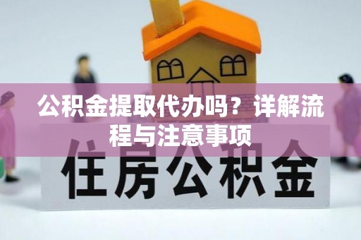 吴忠公积金提取代办吗？详解流程与注意事项
