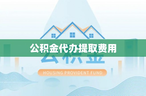 吴忠公积金代办提取费用
