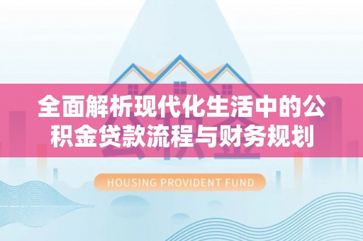 吴忠全面解析现代化生活中的公积金贷款流程与财务规划