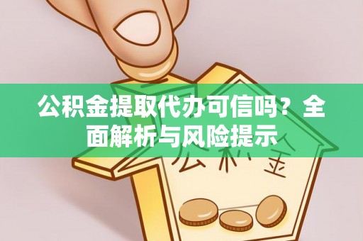 吴忠公积金提取代办可信吗？全面解析与风险提示