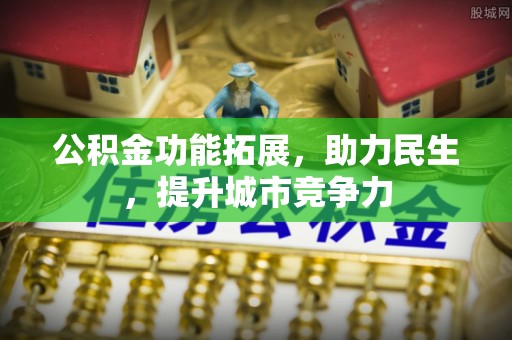 吴忠公积金功能拓展，助力民生，提升城市竞争力