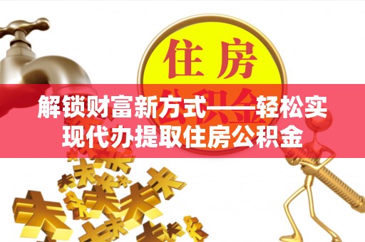 吴忠解锁财富新方式——轻松实现代办提取住房公积金