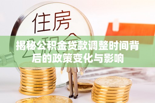 吴忠揭秘公积金贷款调整时间背后的政策变化与影响