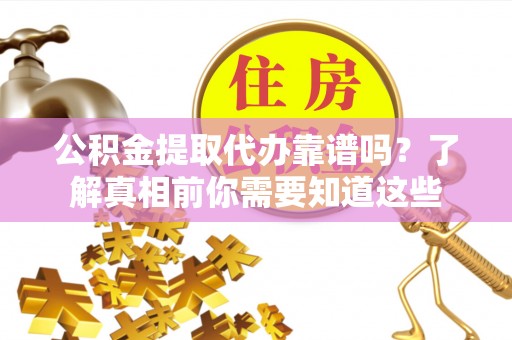 吴忠公积金提取代办靠谱吗？了解真相前你需要知道这些