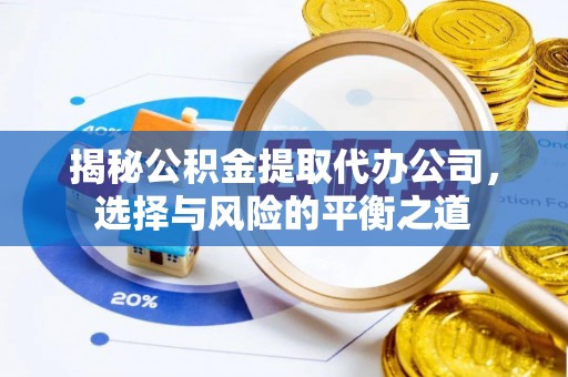 吴忠揭秘公积金提取代办公司，选择与风险的平衡之道