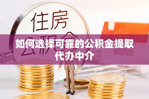 吴忠如何选择可靠的公积金提取代办中介
