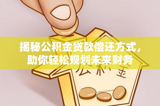 吴忠揭秘公积金贷款偿还方式，助你轻松规划未来财务