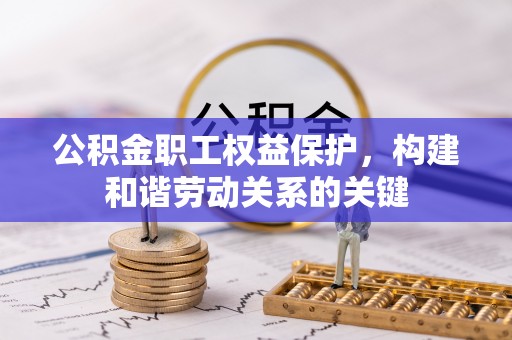 吴忠公积金职工权益保护，构建和谐劳动关系的关键