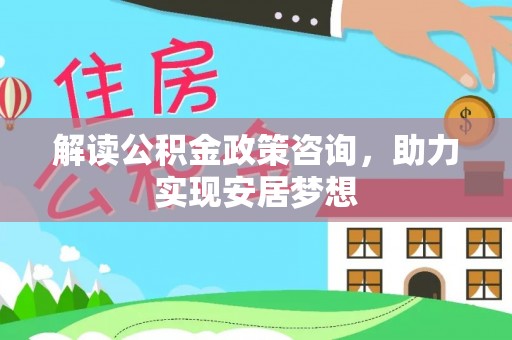 吴忠解读公积金政策咨询，助力实现安居梦想