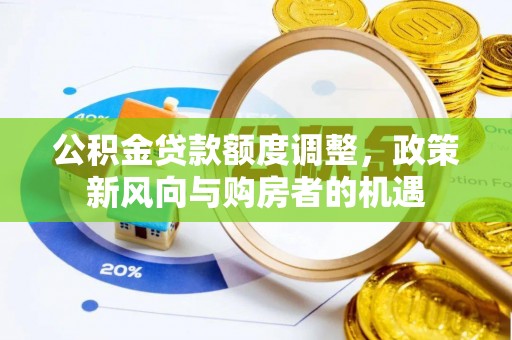 吴忠公积金贷款额度调整，政策新风向与购房者的机遇