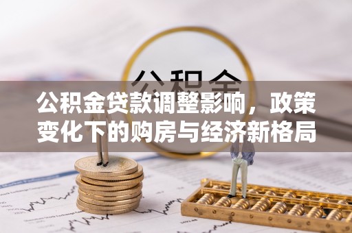 吴忠公积金贷款调整影响，政策变化下的购房与经济新格局