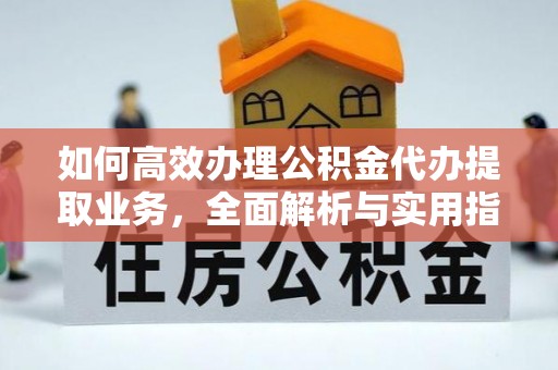 吴忠如何高效办理公积金代办提取业务，全面解析与实用指南