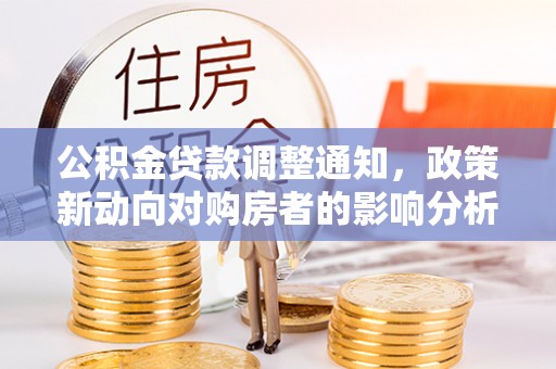 吴忠公积金贷款调整通知，政策新动向对购房者的影响分析