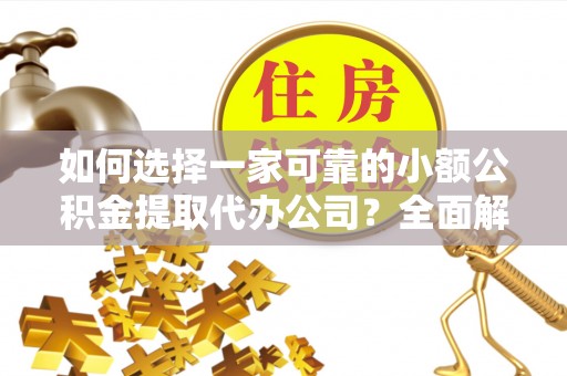 吴忠如何选择一家可靠的小额公积金提取代办公司？全面解析与指南