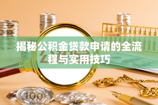 吴忠揭秘公积金贷款申请的全流程与实用技巧