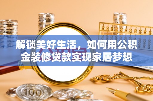 吴忠解锁美好生活，如何用公积金装修贷款实现家居梦想