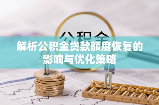 吴忠解析公积金贷款额度恢复的影响与优化策略