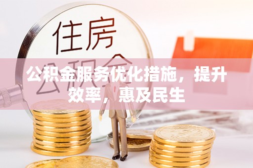 吴忠公积金服务优化措施，提升效率，惠及民生