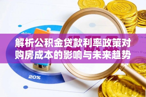 吴忠解析公积金贷款利率政策对购房成本的影响与未来趋势