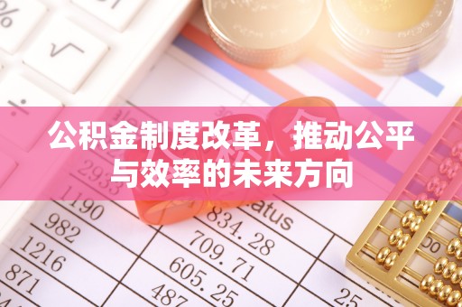 吴忠公积金制度改革，推动公平与效率的未来方向