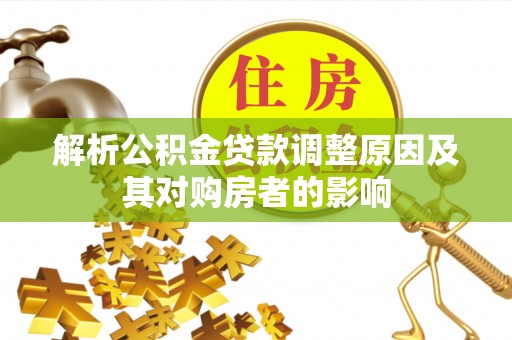吴忠解析公积金贷款调整原因及其对购房者的影响