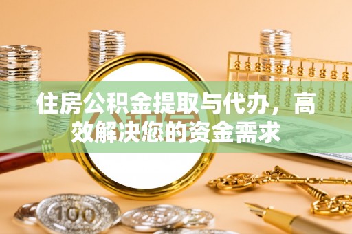 吴忠住房公积金提取与代办，高效解决您的资金需求