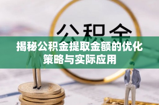 吴忠揭秘公积金提取金额的优化策略与实际应用