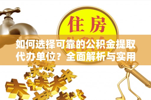 吴忠如何选择可靠的公积金提取代办单位？全面解析与实用建议