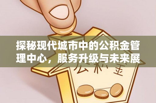 吴忠探秘现代城市中的公积金管理中心，服务升级与未来展望